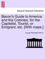 Bacon's Guide to America and the Colonies, for the Capitalist, Tourist, or Emigrant, etc. [With maps.] 1241307539 Book Cover