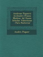 Andreae Piquerii Archiatri Praxis Medica: Ad Usum Scholae Valentinae: Pars Posterior 1286983932 Book Cover