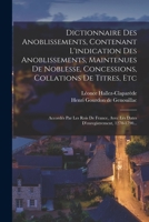 Dictionnaire Des Anoblissements, Contenant L'indication Des Anoblissements, Maintenues De Noblesse, Concessions, Collations De Titres, Etc: Accordés ... 1270-1790... 1017276854 Book Cover