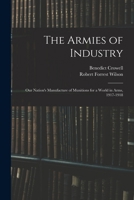 The Armies of Industry: Our Nation's Manufacture of Munitions for a World in Arms, 1917-1918 1018422633 Book Cover
