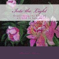 Into the Light: Overcoming the Loss of a Child to Suicide 1723560715 Book Cover