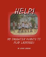 Help! My Daughter Wants To Play Lacrosse! 1441479236 Book Cover