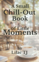 A Small Chill-Out Book of Little Moments B0GG4R1732 Book Cover