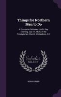 Things for Northern Men to Do: A Discourse Delivered Lord's Day Evening, July 17, 1836, in the Presbyterian Church, Whitesboro, N.Y 1359281363 Book Cover