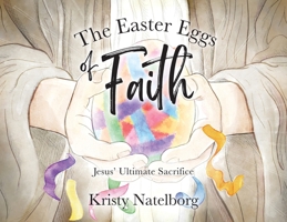 The Easter Eggs of Faith: Jesus' Ultimate Sacrifice 1964251435 Book Cover