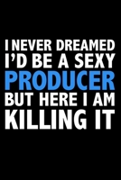 I never dreamed I'd a sexy Producer but here I am killing it Career Journal 6 x 9 120 pages notebook: Funny Careers Graduation Notebook 1672083184 Book Cover
