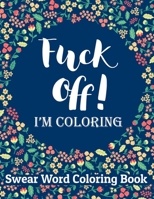 Fuck Off I'm Coloring: Swear Word Coloring Book: Hilarious Sweary Coloring book For Fun and Stress Relief (Vol.1) 1703563166 Book Cover