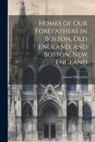 Homes of Our Forefathers in Boston, Old England, and Boston, New England 1021720100 Book Cover