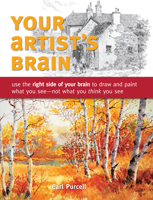 Your Artist's Brain: Use the Right Side of Your Brain to Draw and Paint What You See - Not What You Think You See 1440308446 Book Cover