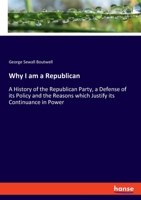 Why I Am a Republican: History of the Republican Party, a Defense of Its Policy, and the Reasons Which Justify Its Continuance in Power, with Biographical Sketches of the Republican Candidates 101690696X Book Cover