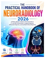 The Practical Handbook of Neuroradiology 2026: A Pattern-Based, Evidence-Informed Guide to CT and MRI Interpretation, Imaging Diagnosis, Differential Diagnosis, and Confident Clinical Reporting B0H9CJ8GV2 Book Cover