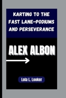 ALEX ALBON: Karting to the Fast Lane-Podiums and Perseverance B0FSDK3FD3 Book Cover