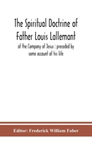 The Spiritual Doctrine Of Father Louis Lallemant, Of The Company Of Jesus, Preceded By Some Account Of His Life 1013783239 Book Cover