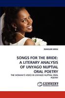 SONGS FOR THE BRIDE: A LITERARY ANALYSIS OF UNYAGO NUPTIAL ORAL POETRY: THE WOMAN?S VOICE IN UNYAGO NUPTIAL ORAL POETRY 3838355318 Book Cover