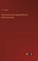 The Character and Logical Method of Political Economy 1602069069 Book Cover