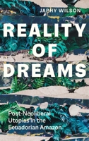 Reality of Dreams: Post-Neoliberal Utopias in the Ecuadorian Amazon 0300253427 Book Cover