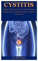 Cystitis: A Simple Guide On Cystitis Cure, Natural Treatment, Prevention, Women’s Health And How To Completely Heal Yourself B08KBSDYHF Book Cover