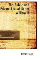 The Public and Private Life of Kaiser William II 1018920579 Book Cover