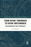 From Divine Timemaker to Divine Watchmaker: An Exploration of God’s Temporality (Routledge Studies in Analytic and Systematic Theology) 1032807075 Book Cover