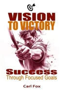 Vision to Victory: Success Through Focused Goals: Learn the Art of Strategic Goal Setting and Motivation to Overcome Procrastination, Unlock Your ... Momentum (The Flourish & Thrive Series) B0DR6VFLZW Book Cover