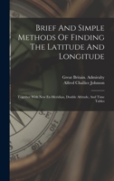 Brief And Simple Methods Of Finding The Latitude And Longitude: Together With New Ex-meridian, Double Altitude, And Time Tables B0BN917JPC Book Cover