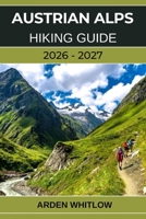 AUSTRIAN ALPS HIKING GUIDE 2026 – 2027: Epic Alpine Trails, Scenic Valleys, Crystal-Clear Lakes, and Hut-to-Hut Adventures Across Austria (EPIC TRAILS OF THE WORLD SERIES) B0GG73WHLV Book Cover