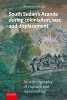 South Sudan's Azande during colonialism, war, and displacement: An ethnography of rupture and rejuvenation 9087284802 Book Cover