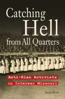 Catching Hell from All Quarters: Anti-Klan Activists in Interwar Missouri 0826223281 Book Cover