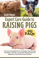 EXPERT CARE GUIDE TO RAISING PIGS: A Practical Handbook For Profitable Pig Farming, Breeding, Feeding, And Health Management For Beginners And Small-Scale Farmers B0FFGW8R38 Book Cover