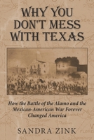 Why You Don't Mess With Texas: How the Battle of the Alamo and the Mexican-American War Forever Changed America 1948261197 Book Cover