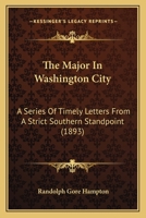 The Major In Washington City: A Series Of Timely Letters From A Strict Southern Standpoint 1120901081 Book Cover