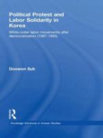Political Protest and Labor Solidarity in Korea: White-Collar Labor Movements After Democratization (1987-1995) 041554193X Book Cover