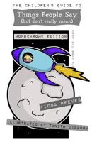 The Children's Guide to Things People Say (But Don't Really Mean): Idioms, Sayings, Expressions, Metaphors, Phrases. 1535231289 Book Cover