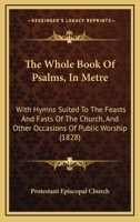 The Whole Book of Psalms, in Metre: With Hymns, Suited to the Feasts and Fasts of the Church, and Other Occasions of Public Worship 1015217176 Book Cover