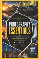 Photography Essentials: The Complete Beginner's Guide to Photography, Editing, and Creative Expression B0H4DT3MDH Book Cover