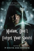 Madam, Don't Forget Your Sword: Tales of the Companions, Sidekicks, and Minions B0FF529BY8 Book Cover