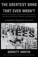 The Greatest Band That Ever Wasn't: The Story Of The Roughest, Toughest, Most Hell-Raising Band To Ever Come Out Of The Pacific Northwest, The Screaming Trees 1087881536 Book Cover