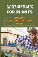 Garden Containers For Plants: Amazing Container Gardening Ideas: How Do I Start A Container Garden B09DMP87D4 Book Cover