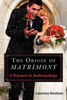 The Origin of Matrimony: A Sojourn in Anthropology 1466290196 Book Cover