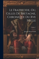 Le Fratricide, Ou, Gilles De Bretagne, Chronique Du Xve Siècle; Volume 1 1022818120 Book Cover