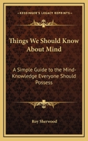 Things We Should Know About Mind: A Simple Guide to the Mind-Knowledge Everyone Should Possess 0766107183 Book Cover