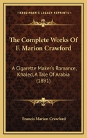 The Complete Works Of F. Marion Crawford: A Cigarette Maker's Romance, Khaled, A Tale Of Arabia 1160712506 Book Cover