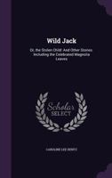 Wild Jack, or the Stolen Child: And Other Stories; Including the Celebrated Magnolia Leaves (Classic Reprint) 137853719X Book Cover