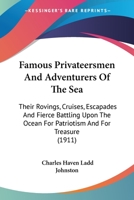 Famous Privateersmen and Adventurers of the Sea: Their Rovings, Cruises, Escapades and Fierce Battling Upon the Ocean for Patriotism and for Treasure 1981155651 Book Cover