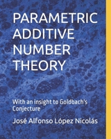 PARAMETRIC ADDITIVE NUMBER THEORY: With an insight to Goldbach's Conjecture B0CFCYYXQZ Book Cover