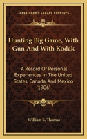 Hunting Big Game With Gun and With Kodak: A Record of Personal Experiences in the United States, Canada, and Mexico 1164889893 Book Cover