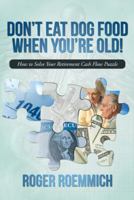 Don't Eat Dog Food When You're Old!: How to Solve Your Retirement Cash Flow Puzzle 1475987153 Book Cover