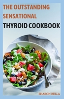 The Outstanding Sensational Thyroid Cookbook: 85 Easy Recipes for Hypothyroidism and Hashimoto's B0BFV3ZCLP Book Cover