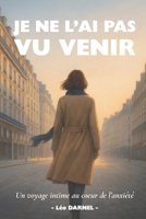 JE NE L'AI PAS VU VENIR: Un voyage intime au cœur de l’anxiété (French Edition) B0FMNV615J Book Cover