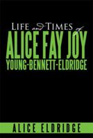 Life and Times of Alice Fay Joy Young-Bennett-Eldridge 148369707X Book Cover